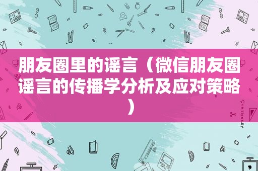 朋友圈里的谣言（微信朋友圈谣言的传播学分析及应对策略）