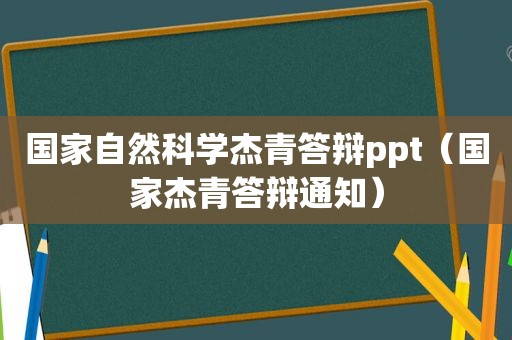 国家自然科学杰青答辩ppt（国家杰青答辩通知）