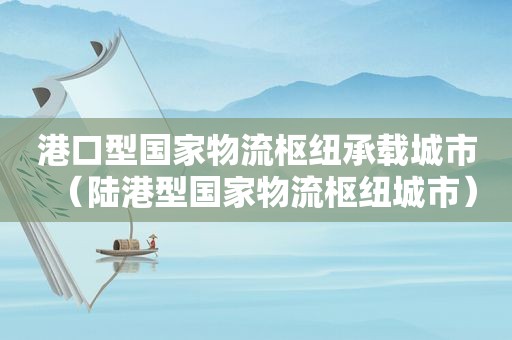 港口型国家物流枢纽承载城市（陆港型国家物流枢纽城市）