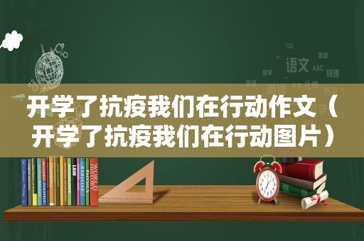 开学了抗疫我们在行动作文（开学了抗疫我们在行动图片）