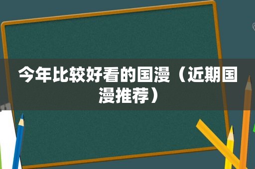 今年比较好看的国漫（近期国漫推荐）