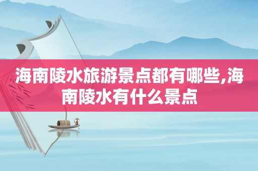 海南陵水旅游景点都有哪些,海南陵水有什么景点