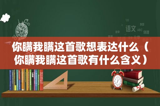 你瞒我瞒这首歌想表达什么（你瞒我瞒这首歌有什么含义）