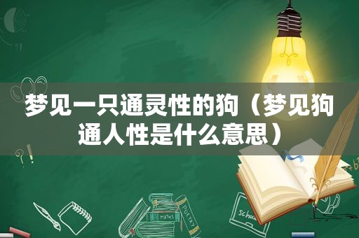 梦见一只通灵性的狗（梦见狗通人性是什么意思）