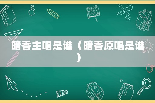 暗香主唱是谁（暗香原唱是谁）