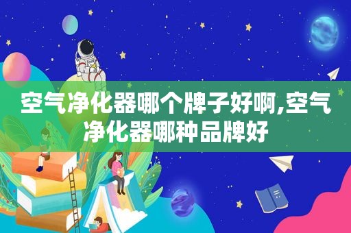 空气净化器哪个牌子好啊,空气净化器哪种品牌好