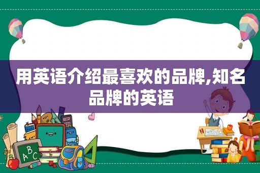 用英语介绍最喜欢的品牌,知名品牌的英语