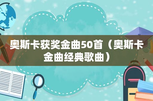 奥斯卡获奖金曲50首（奥斯卡金曲经典歌曲）