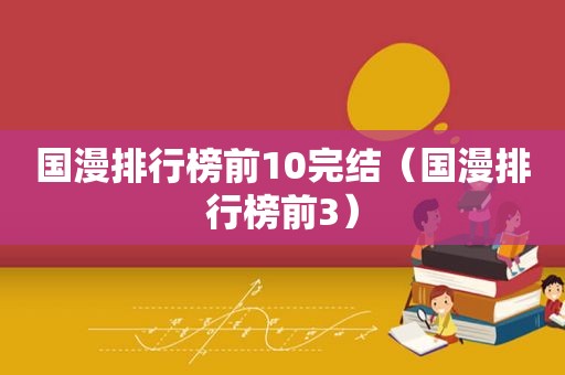 国漫排行榜前10完结（国漫排行榜前3）