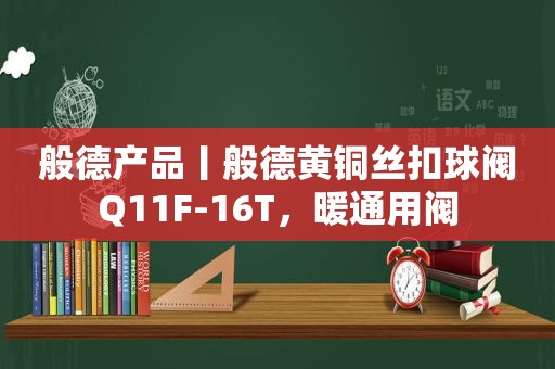 般德产品丨般德黄铜丝扣球阀Q11F-16T，暖通用阀