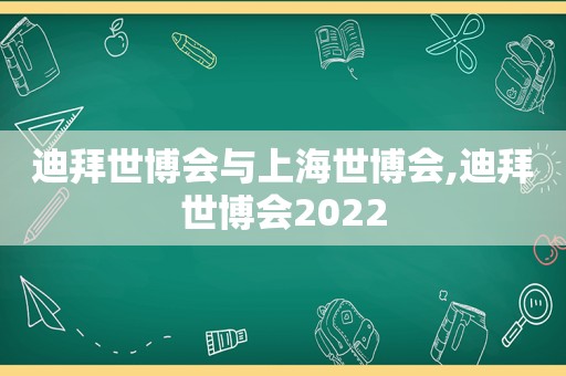 迪拜世博会与上海世博会,迪拜世博会2022