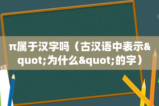 π属于汉字吗（古汉语中表示"为什么"的字）