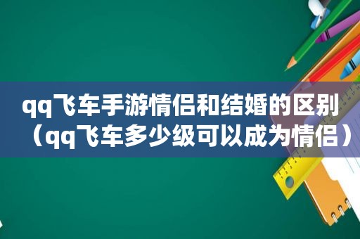 qq飞车手游情侣和结婚的区别（qq飞车多少级可以成为情侣）