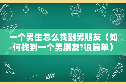 一个男生怎么找到男朋友（如何找到一个男朋友?很简单）