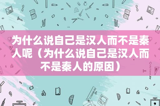 为什么说自己是 *** 而不是秦人呢（为什么说自己是 *** 而不是秦人的原因）