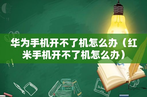 华为手机开不了机怎么办（红米手机开不了机怎么办）