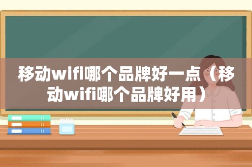 移动wifi哪个品牌好一点（移动wifi哪个品牌好用）