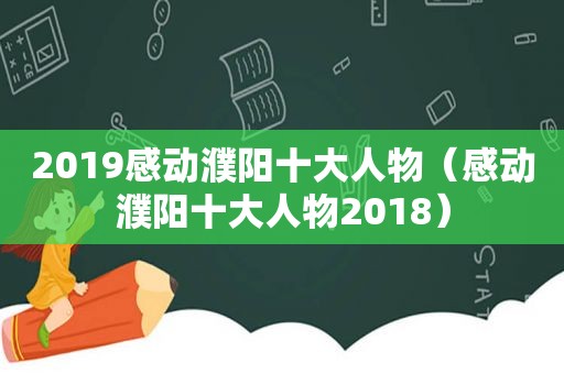 2019感动濮阳十大人物（感动濮阳十大人物2018）