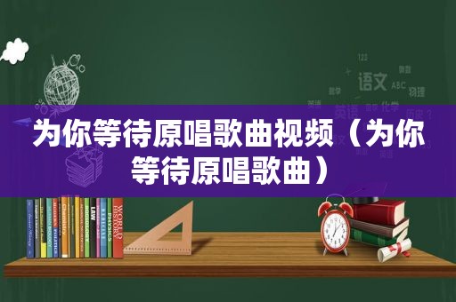 为你等待原唱歌曲视频（为你等待原唱歌曲）