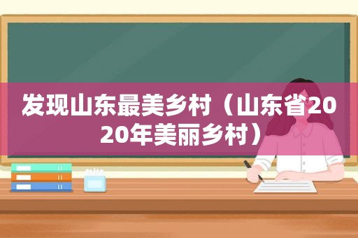 发现山东最美乡村（山东省2020年美丽乡村）