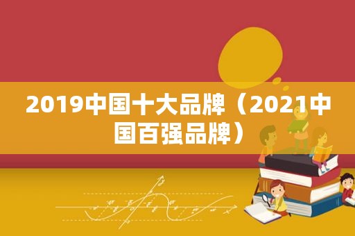 2019中国十大品牌（2021中国百强品牌）