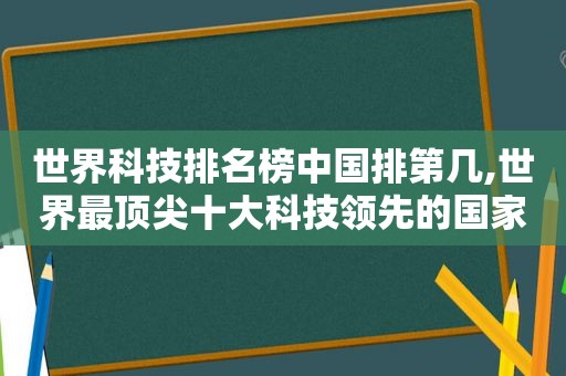 世界科技排名榜中国排第几,世界最顶尖十大科技领先的国家