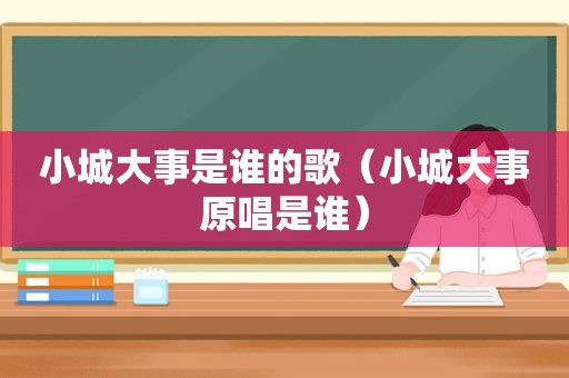 小城大事是谁的歌（小城大事原唱是谁）