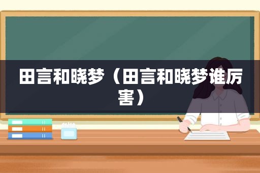 田言和晓梦（田言和晓梦谁厉害）