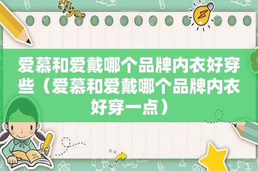 爱慕和爱戴哪个品牌内衣好穿些（爱慕和爱戴哪个品牌内衣好穿一点）