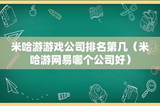 米哈游游戏公司排名第几（米哈游网易哪个公司好）