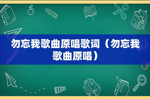 勿忘我歌曲原唱歌词（勿忘我歌曲原唱）