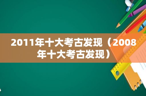 2011年十大考古发现（2008年十大考古发现）