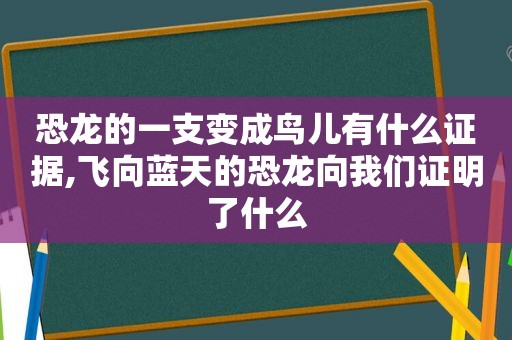 恐龙的一支变成鸟儿有什么证据,飞向蓝天的恐龙向我们证明了什么