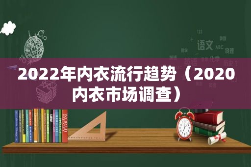 2022年内衣流行趋势（2020内衣市场调查）