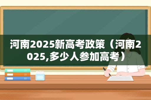 河南2025新高考政策（河南2025,多少人参加高考）