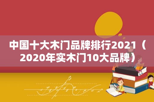 中国十大木门品牌排行2021（2020年实木门10大品牌）