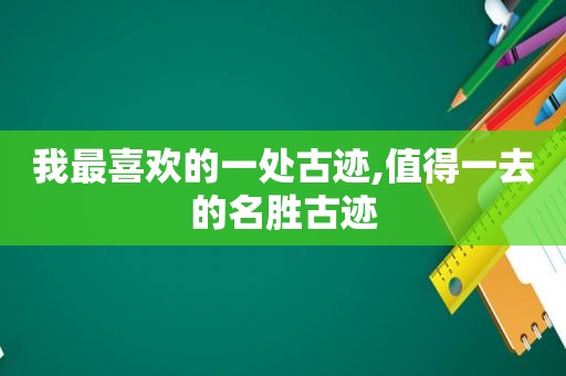 我最喜欢的一处古迹,值得一去的名胜古迹