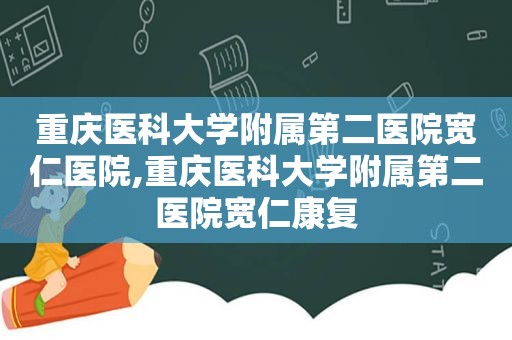 重庆医科大学附属第二医院宽仁医院,重庆医科大学附属第二医院宽仁康复