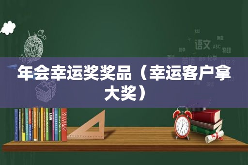 年会幸运奖奖品（幸运客户拿大奖）