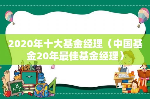 2020年十大基金经理（中国基金20年最佳基金经理）