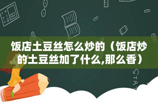 饭店土豆丝怎么炒的（饭店炒的土豆丝加了什么,那么香）