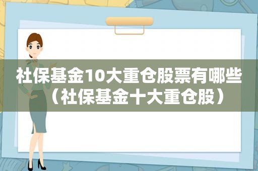 社保基金10大重仓股票有哪些（社保基金十大重仓股）