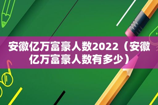 安徽亿万富豪人数2022（安徽亿万富豪人数有多少）