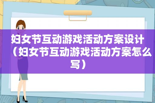 妇女节互动游戏活动方案设计（妇女节互动游戏活动方案怎么写）