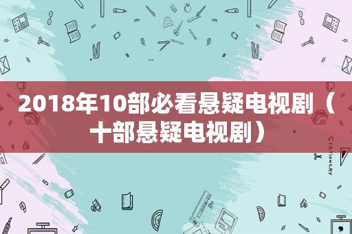 2018年10部必看悬疑电视剧（十部悬疑电视剧）