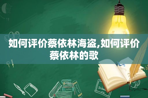 如何评价蔡依林海盗,如何评价蔡依林的歌