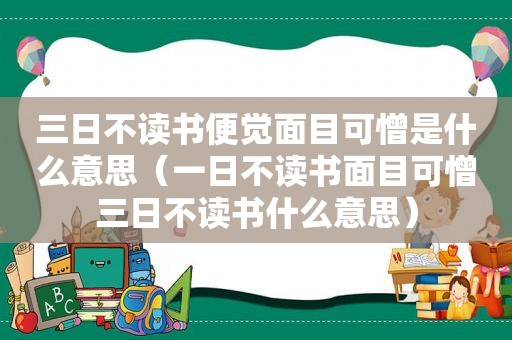 三日不读书便觉面目可憎是什么意思（一日不读书面目可憎三日不读书什么意思）