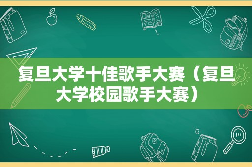 复旦大学十佳歌手大赛（复旦大学校园歌手大赛）