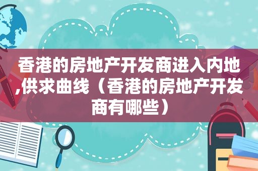 香港的房地产开发商进入内地,供求曲线（香港的房地产开发商有哪些）