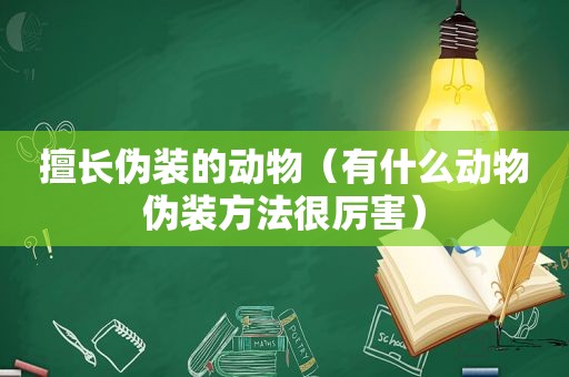 擅长伪装的动物（有什么动物伪装方法很厉害）